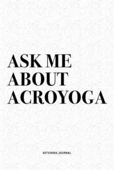 Paperback Ask Me About Acroyoga: A 6x9 Inch Notebook Journal Diary With A Bold Text Font Slogan On A Matte Cover and 120 Blank Lined Pages Makes A Grea Book