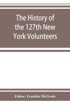 The History of the 127th New York Volunteers, "Monitors," in the war for the Preservation of the Union -- September 8th, 1862, June 30th, 1865