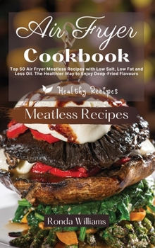 Hardcover Air Fryer Cookbook - Meatless Recipes: Top 50 Air Fryer Meatless Recipes with Low Salt, Low Fat and Less Oil. The Healthier Way to Enjoy Deep-Fried Fl Book
