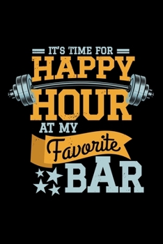 Paperback It's Time For Happy Hour at my Favorite BAR: Weight Training Bodybuilding 110 Pages Lined Notebook/Journal Book