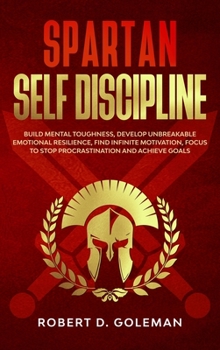 Hardcover Spartan Self Discipline: Build Mental Toughness, Develop Unbreakable Emotional Resilience, Find Infinite Motivation, Focus to Stop Procrastinat Book