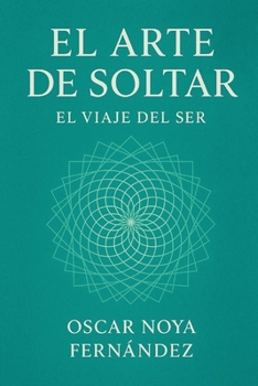 EL ARTE DE SOLTAR: EL VIAJE DEL SER (Spanish Edition)
