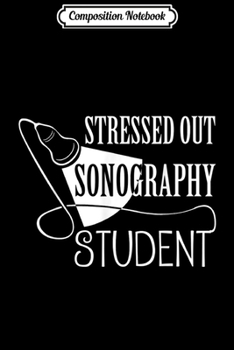Composition Notebook: Funny Stressed Out Sonography Student Sonographer Gift  Journal/Notebook Blank Lined Ruled 6x9 100 Pages