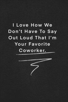 Paperback I Love How We Don't Have To Say Out Loud That I'm Your Favorite Coworker.: Quote on Blackboard Notebook / Journal Gift / Doted, numbred, 120 Pages, 6x Book