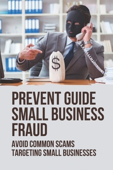 Paperback Prevent Guide Small Business Fraud: Avoid Common Scams Targeting Small Businesses: Anti Small Business Fraud Book