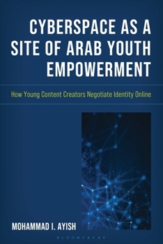 Cyberspace As a Site of Arab Youth Empowerment : How Young Content Creators Negotiate Identity Online