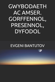 GWYBODAETH AC AMSER. GORFFENNOL, PRESENNOL, DYFODOL (wells. DAMCANIAETH Y GLEC FAWR. MATER TYWYLL. YNNI TYWYLL.)