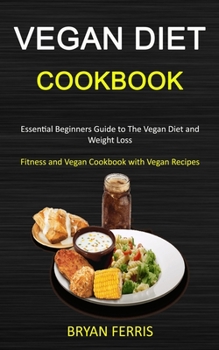 Paperback Vegan Diet Cookbook: Essential Beginners Guide to The Vegan Diet and Weight Loss (Fitness and Vegan Cookbook with Vegan Recipes) Book