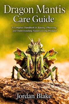 Paperback Dragon Mantis Care Guide: A Complete Handbook for Raising, Observing, and Understanding Nature's Living Predator Book