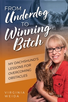 From Underdog to Winning Bitch : My Dachshund's Lessons for Overcoming Obstacles