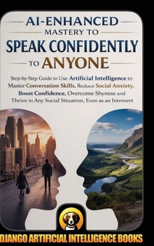 Hardcover AI-Enhanced Mastery to Speak Confidently to Anyone: Step-by-Step Guide to Use Artificial Intelligence to Master Conversation Skills, Reduce Social Anx Book