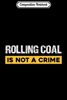 Composition Notebook: Rolling Coal Is Not a Crime  Journal/Notebook Blank Lined Ruled 6x9 100 Pages