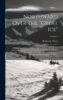 Northward Over the Great Ice: A narrative of life and work along the shores and upon the interior ice-cap of northern Greenland in the years 1886 and ... Eskimos, the most northerly human. Vol. 2 - Book #2 of the Northward over the "Great Ice"