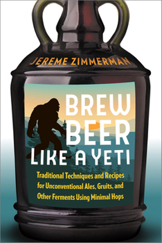 Paperback Brew Beer Like a Yeti: Traditional Techniques and Recipes for Unconventional Ales, Gruits, and Other Ferments Using Minimal Hops Book