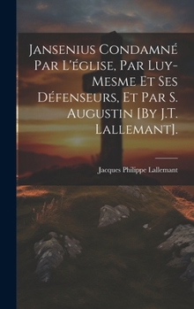 Hardcover Jansenius Condamné Par L'église, Par Luy-Mesme Et Ses Défenseurs, Et Par S. Augustin [By J.T. Lallemant]. [French] Book