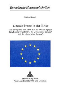 Liberale Presse in Der Krise: Die Innenpolitik Der Jahre 1930 Bis 1933 Im Spiegel Des «Berliner Tagblatts», Der «Frankfurter Zeitung» Und Der «Vossi