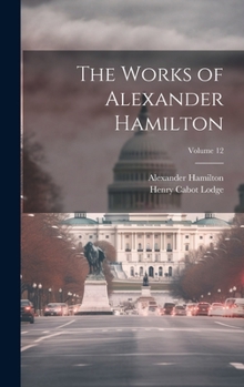 Hardcover The Works of Alexander Hamilton; Volume 12 Book