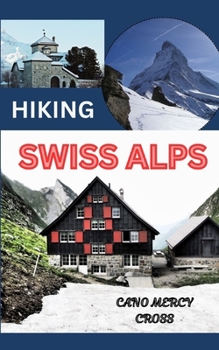 HIKING SWISS ALPS: Unveiling the Alpine Majesty: A Comprehensive Guide to Adventure in the Swiss Alps