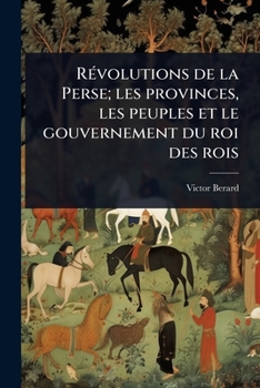 RÃ(c)volutions de la Perse; les provinces, les peuples et le gouvernement du roi des rois (French Edition)