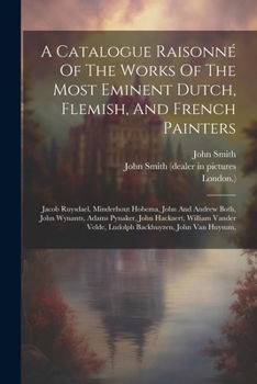 Paperback A Catalogue Raisonné Of The Works Of The Most Eminent Dutch, Flemish, And French Painters: Jacob Ruysdael, Minderhout Hobema, John And Andrew Both, Jo Book