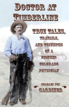 Doctor at Timberline: True Tales, Travails, and Triumphs of a Pioneer Colorado Physician - Book #3 of the Regional History Series