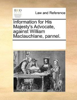 Paperback Information for His Majesty's Advocate, Against William Maclauchlane, Pannel. Book