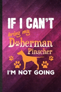 Paperback If I Can't Bring My Doberman Pinscher I'm Not Going: Funny Blank Lined Doberman Pinscher Lover Notebook/ Journal, Graduation Appreciation Gratitude Th Book