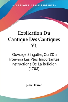 Paperback Explication Du Cantique Des Cantiques V1: Ouvrage Singulier, Ou L'On Trouvera Les Plus Importantes Instructions De La Religion (1708) [French] Book