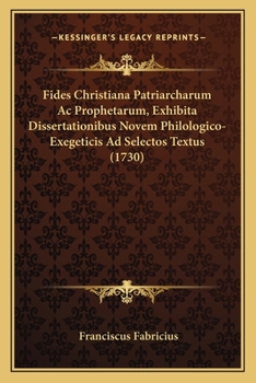 Fides Christiana Patriarcharum Ac Prophetarum, Exhibita Dissertationibus Novem Philologico-Exegeticis Ad Selectos Textus (1730)