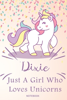 Dixie Just A Girl Who Loves Unicorns, pink Notebook / Journal 6x9 Ruled Lined 120 Pages School Degree Student Graduation university: Dixie's ... birthday gift unicorns journal notebook diar