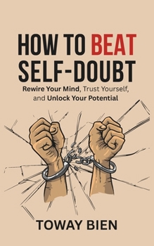 Paperback How to Beat Self-Doubt: Rewire Your Mind, Trust Yourself, and Unlock Your Potential Book