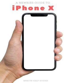 Paperback A Newbies Guide to iPhone X: The Unofficial iPhone X and iOS 10 Handbook Book