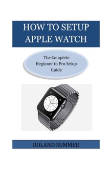 Paperback How To Setup Apple Watch: The Complete Beginner to Pro Setup Guide Book