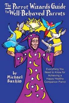 Hardcover First Edition of The Parrot Wizard's Guide to Well Behaved Parrots Book
