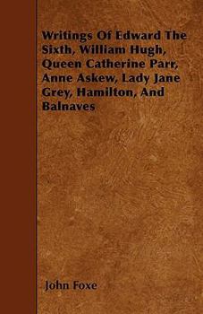 Paperback Writings Of Edward The Sixth, William Hugh, Queen Catherine Parr, Anne Askew, Lady Jane Grey, Hamilton, And Balnaves Book