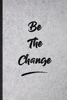 Be The Change: Funny Positive Motivation Lined Notebook/ Blank Journal For Support Faith Belief, Inspirational Saying Unique Special Birthday Gift Idea Personal 6x9 110 Pages