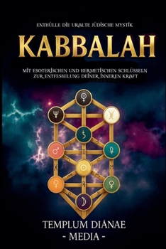 Kabbalah: Enthülle die uralte jüdische Mystik, mit esoterischen und hermetischen Schlüsseln zur Entfesselung deiner inneren Kraft (German Edition)