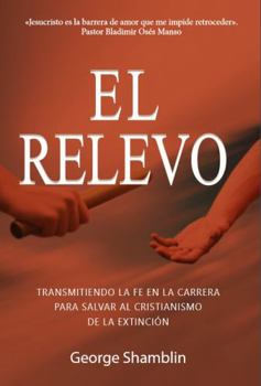 El Relevo: Transmitiendo la fe en la carrera para salvar al cristianismo de la extinción (Spanish Edition)