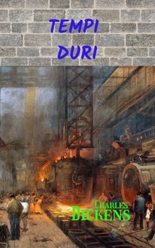 Tempi Duri: Una grande opera di Charles Dickens che racconta il cambiamento di una società al tempo della rivoluzione industriale. (Italian Edition)