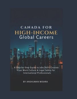 Canada for High-Income Global Careers: A Step-by-Step Guide to Jobs, Skills, Courses, Visas, Work Culture & Legal Safety for International Professionals (Global High-Income Career Blueprint Series)
