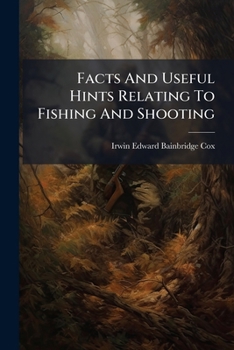 Facts and Useful Hints Relating to Fishing and Shooting - Being a Collection of Various Methods for Capturing Birds, Beasts, Vermin, and Fish - Together with a Great Variety of Recipes of All Kinds Us