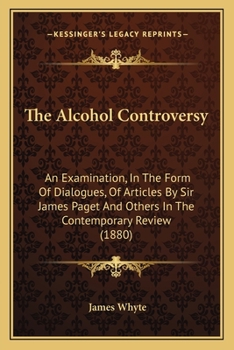 Paperback The Alcohol Controversy: An Examination, In The Form Of Dialogues, Of Articles By Sir James Paget And Others In The Contemporary Review (1880) Book