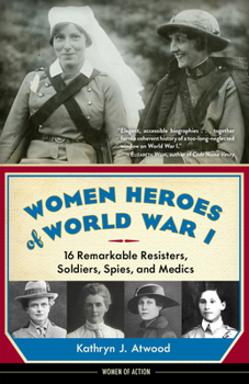 Women Heroes of World War I: 16 Remarkable Resisters, Soldiers, Spies, and Medics - Book  of the Women of Action