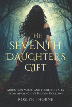 Paperback The Seventh Daughter's Gift: Mountain Magic and Folklore Tales from Appalachia's Hidden Hollows Book