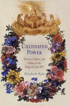 Hardcover Cultivated Power: Flowers, Culture, and Politics in the Reign of Louis XIV Book