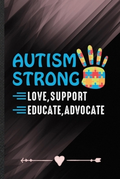 Autism Strong Love Support Educate Advocate: Funny Lined Notebook Journal For Autism Awareness Autism Mom, Unique Special Inspirational Birthday Gift, Regular 6 X 9 110 Pages