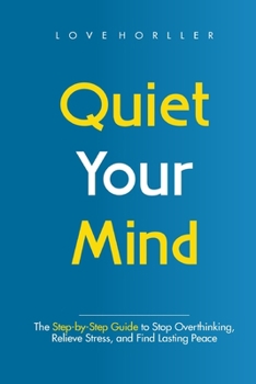 Paperback Quiet Your Mind: The Step-by-Step Guide to Stop Overthinking, Relieve Stress, and Find Lasting Peace Book