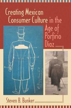 Creating Mexican Consumer Culture in the Age of Porfirio D�az