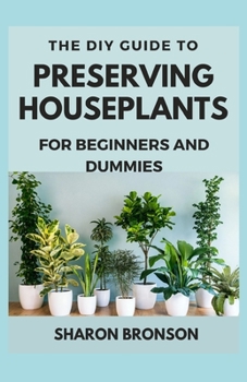 The DIY Guide To Preserving Houseplants for Beginners and Dummies