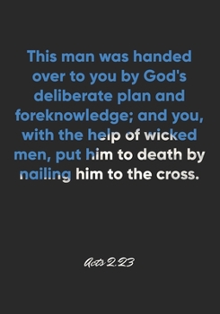 Acts 2: 23 Notebook: This man was handed over to you by God's deliberate plan and foreknowledge; and you, with the help of wicked men, put him to death by nailing him t: Acts 2:23 Notebook, Bible Vers
